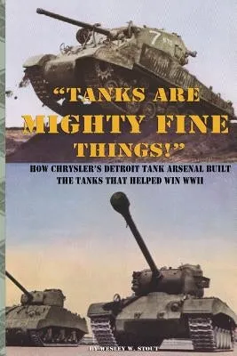 "Tanks are Mighty Fine Things!": How Chrysler's Detroit Tank Arsenal Built the Tanks That Helped Win WWII