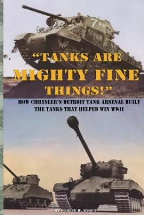"Tanks are Mighty Fine Things!": How Chrysler's Detroit Tank Arsenal Built the Tanks That Helped Win WWII